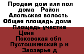 Продам дом или пол дома › Район ­ Алольская волость › Общая площадь дома ­ 54 › Площадь участка ­ 8 › Цена ­ 1 200 000 - Псковская обл., Пустошкинский р-н, Заозерье д. Недвижимость » Дома, коттеджи, дачи продажа   